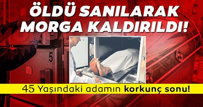 Öldü denilerek morga konuldu!