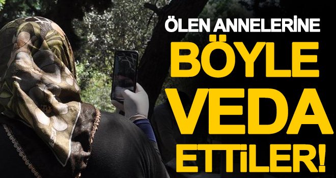Ölen annelerini son yolcuğuna böyle veda ettiler