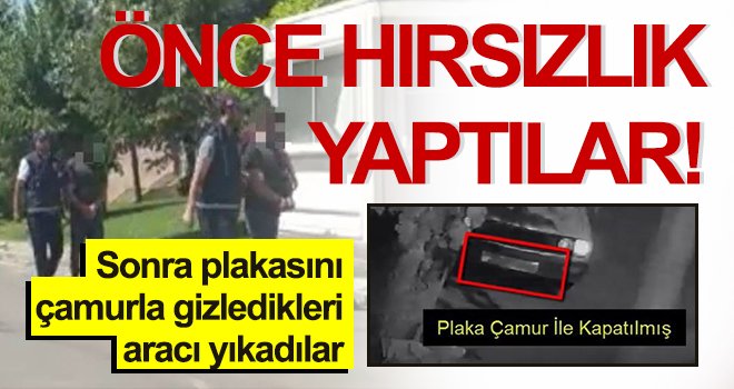 Önce hırsızlık yaptılar, sonra plakasını çamurla gizledikleri aracı yıkadılar
