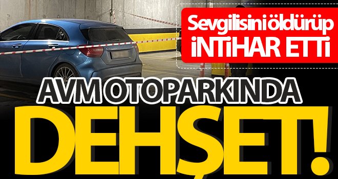 Otoparkta dehşet! Sevgilisini öldürüp intihar etti