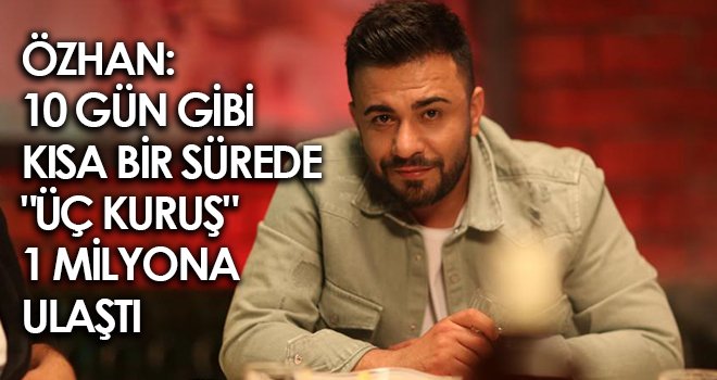 Özhan : 10 gün gibi kısa bir sürede 'Üç Kuruş' 1 milyona ulaştı