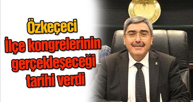 Özkeçeci tarih verdi! İşte ilçe kongrelerinin gerçekleşeceği tarihler