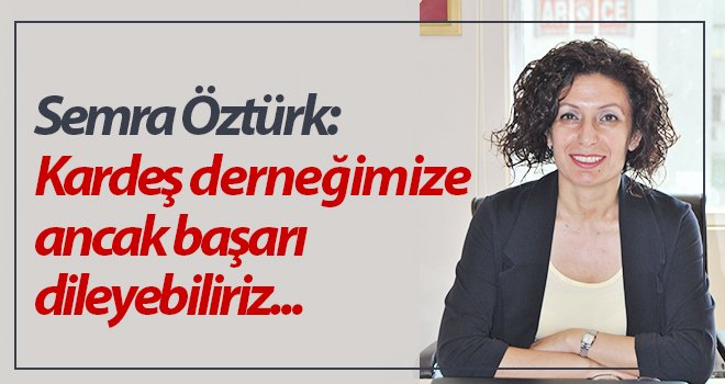 Öztürk, Kardeş derneğimize ancak başarı dileyebiliriz