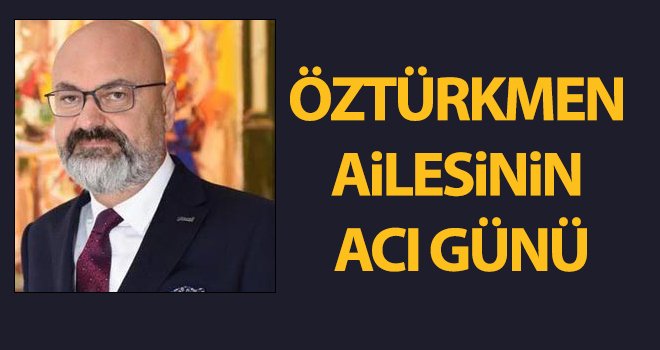 Öztürkmen ailesinin acı günü...