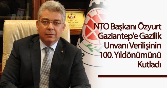 Özyurt Gaziantep'e Gazilik Unvanı Verilişinin 100. yıldönümünü kutladı