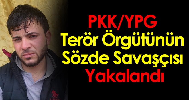 PKK/YPG terör örgütünün sözde savaşçısı yakalandı