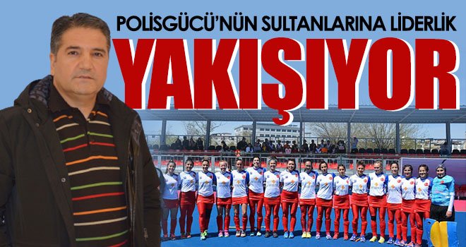 Polisgücü’nün Sultanlarına Liderlik Yakışıyor