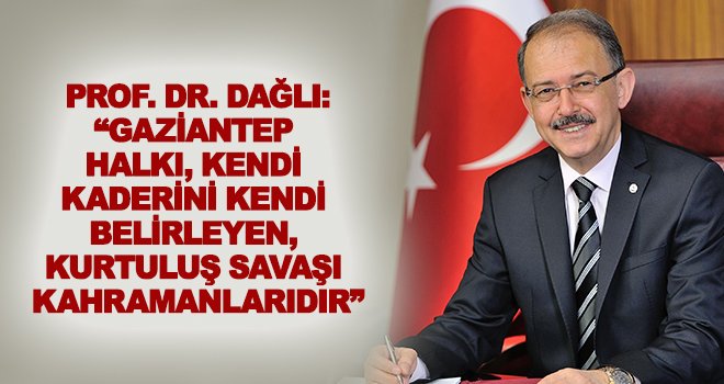 Prof. Dr. Dağlı: Gaziantepliler kahramanlık örneğidir