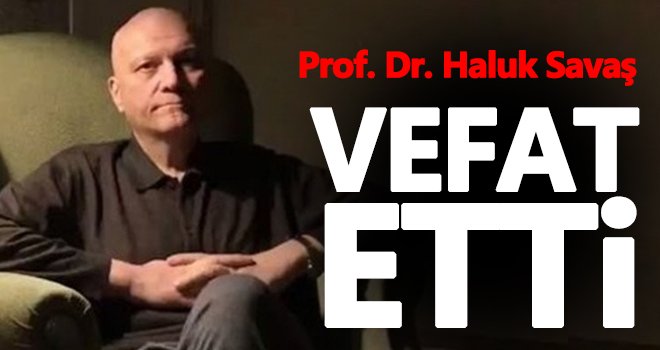 Prof. Dr. Haluk Savaş, yaşamını yitirdi