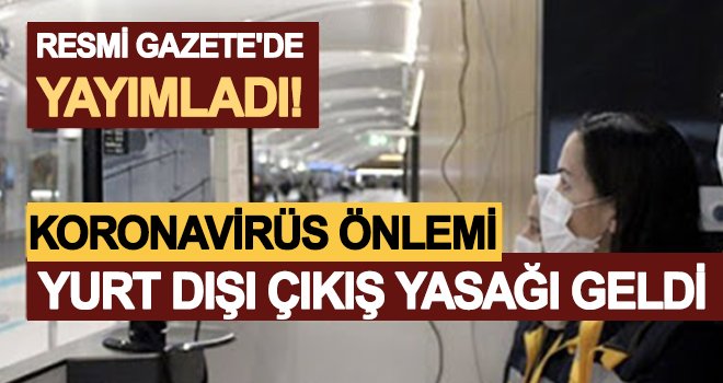 Resmi Gazete'de yayımlandı! Yurt dışına çıkışlar durduruldu