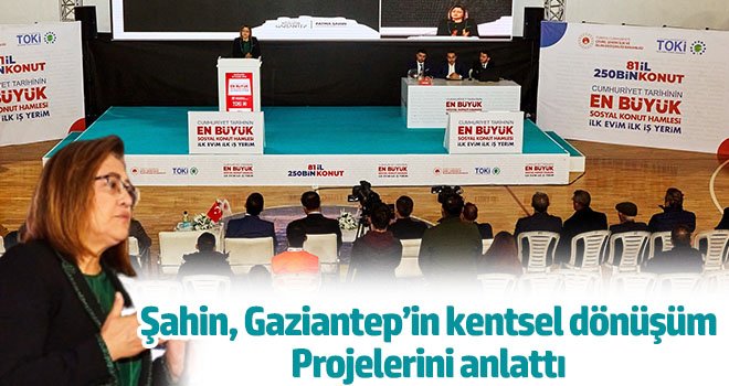 Şahin, Gaziantep’in kentsel dönüşüm projelerini anlattı