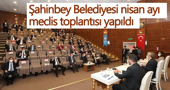 Şahinbey Belediyesi nisan ayı meclis toplantısı yapıldı...
