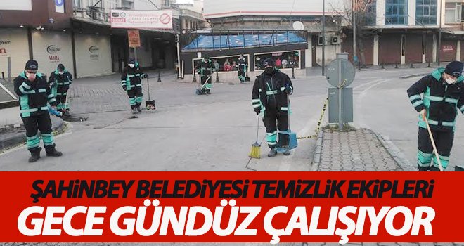Şahinbey Belediyesi temizlik ekipleri gece gündüz çalışıyor 