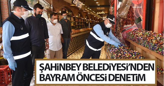 Şahinbey Belediyesi'nden bayram öncesi denetim