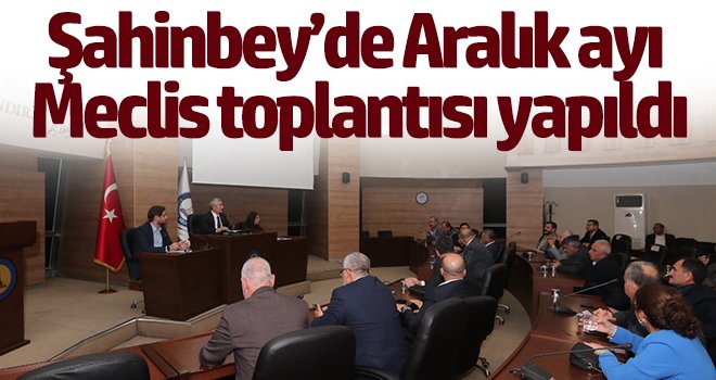 Şahinbey’de Aralık ayı meclis toplantısı yapıldı