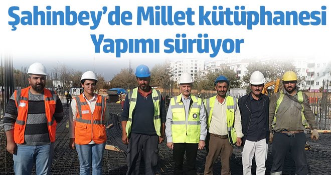 Şahinbey’de Millet kütüphanesi yapımı sürüyor