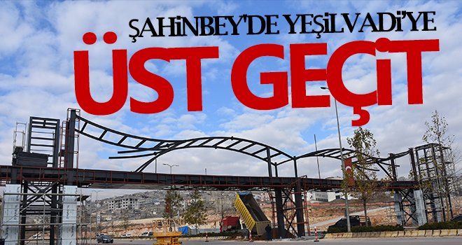 Şahinbey'de Yeşilvadi’ye üst geçit