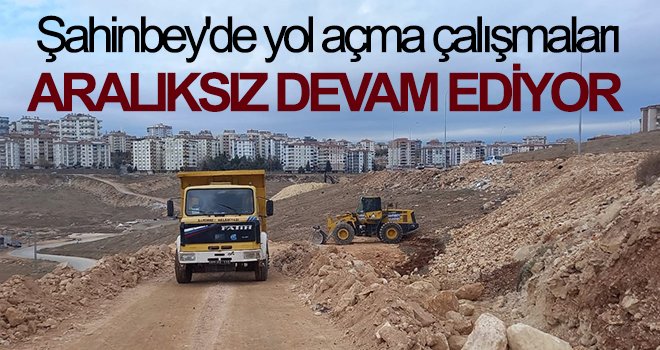 Şahinbey'e yol açma çalışmaları aralıksız devam ediyor