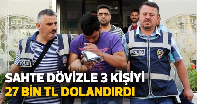 Sahte dövizle 3 kişiyi 27 bin TL dolandırdı