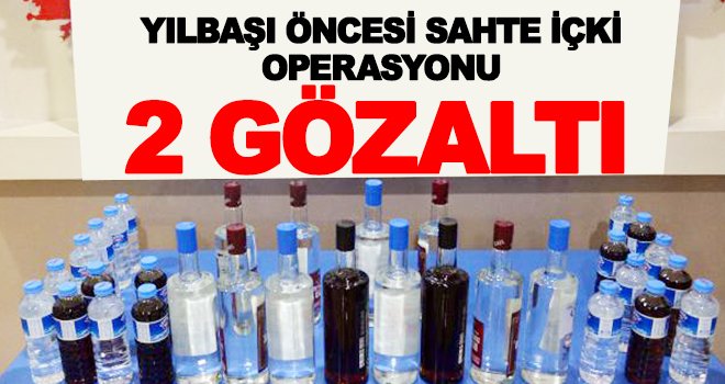 Sahte içki operasyonu: 2 gözaltı