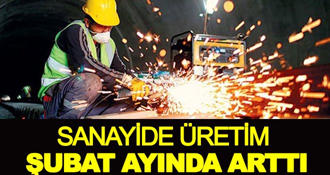 Sanayide üretim Şubat ayında arttı