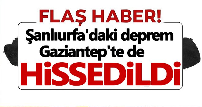 Şanlıurfa'daki deprem Gaziantep'te de hissedildi