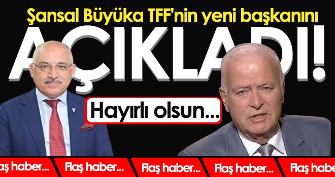 Şansal Büyüka TFF'nin yeni başkanını açıkladı! 
