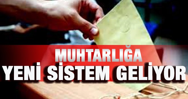 Seçimlerde muhtarlığa yeni sistem geliyor