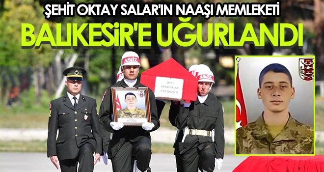 Şehit Oktay Salar'ın naaşı memleketi Balıkesir'e uğurlandı 