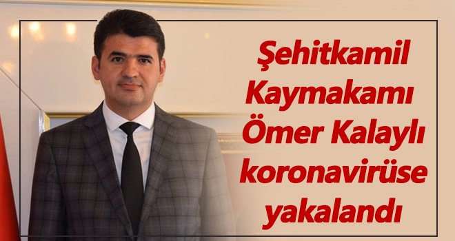 Şehitkamil Kaymakamı Kalaylı koronavirüse yakalandı