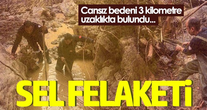 Sel felaketi! Cansız bedeni 3 kilometre uzaklıkta bulundu...