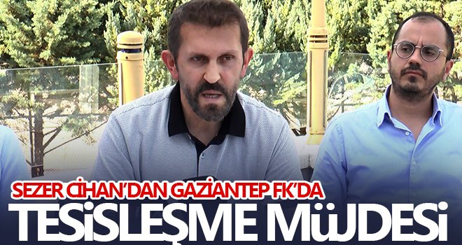 Sezer Cihan’dan Gaziantep FK’da tesisleşme müjdesi