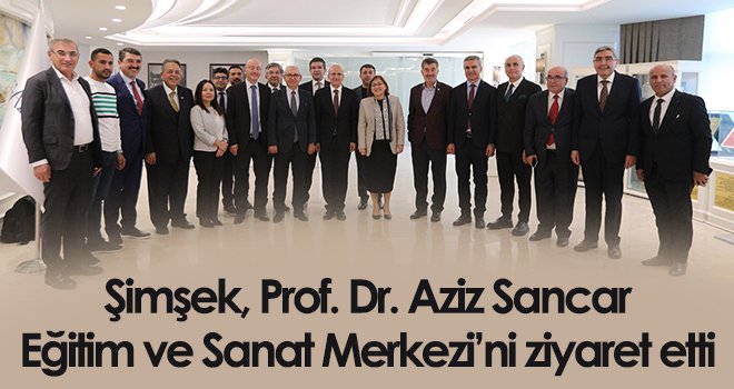 Şimşek, Prof. Dr. Aziz Sancar Eğitim ve Sanat Merkezi’ni ziyaret etti
