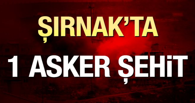 Şırnak'ta 1 asker şehit