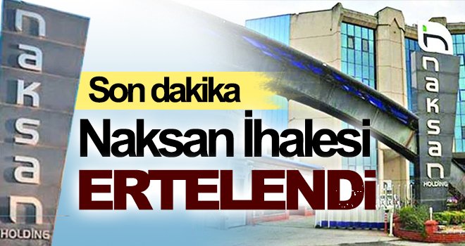 Son Dakika! Naksan İhalesi ertelendi!
