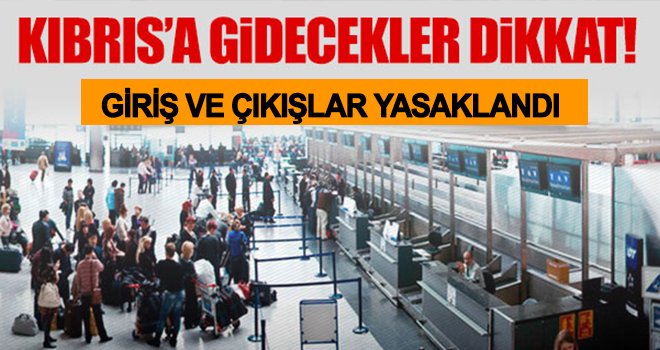 Son Dakika! Türkiye'den Kıbrıs'a giriş ve çıkışlar yasaklandı