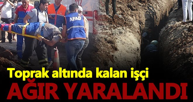 Su borusu döşerken toprak altında kalan işçi ağır yaralandı