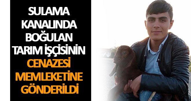 Sulama kanalında boğulan tarım işçisinin cenazesi memleketine gönderildi