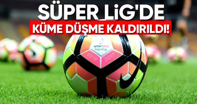 Süper Lig'de tarihi karar verildi: Küme düşme kaldırıldı