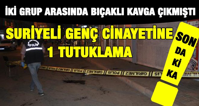 Suriyeli cinayetinde 7 şüpheliden biri tutuklandı!..