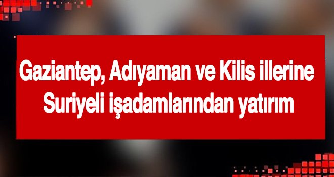 Suriyeli işadamlarına yatırım ve teşvik bilgisi
