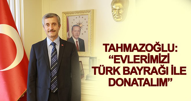 Tahmazoğlu, evlerimizi bayraklarla donatalım