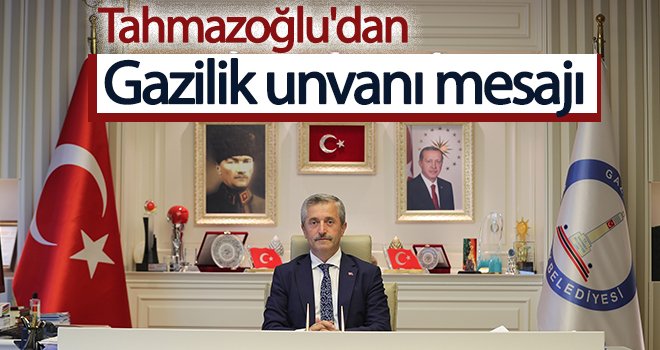 Tahmazoğlu'dan Gazilik unvanı mesajı