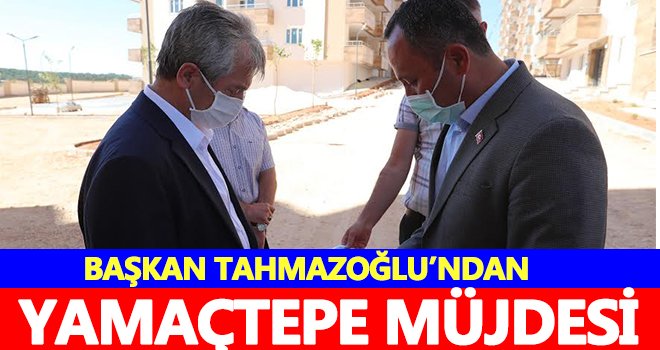 Tahmazoğlu’ndan Yamaçtepe müjdesi
