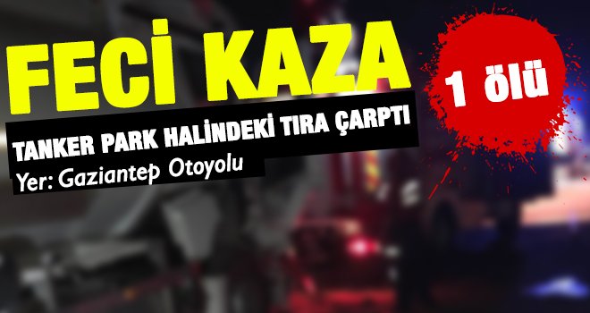 Tanker park halindeki tıra çarptı: 1 ölü