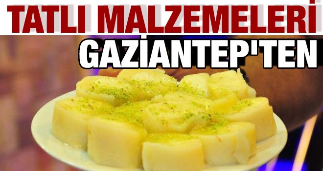Tatlıların malzemelerini Gaziantep'ten alıyor...