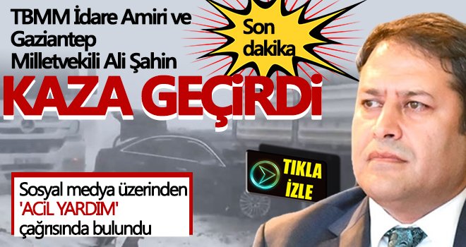 TBMM İdare Amiri ve Gaziantep Milletvekili Ali Şahin kaza geçirdi