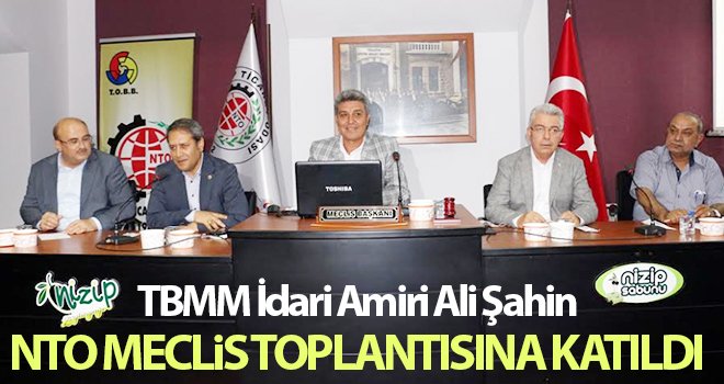 TBMM İdari Amiri Ali Şahin NTO Meclis toplantısına katıldı