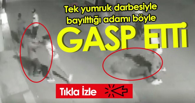 Tek yumruk darbesiyle bayılttığı adamı böyle gasp etti
