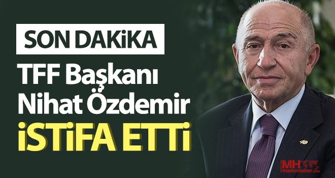 TFF Başkanı Nihat Özdemir istifa etti!